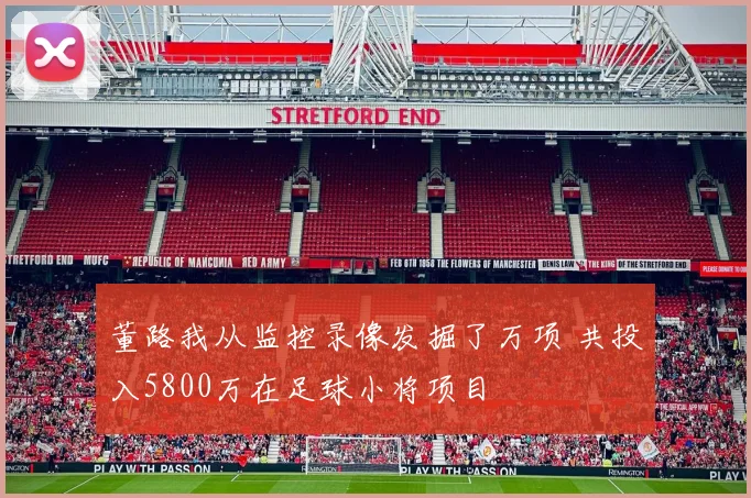 董路我从监控录像发掘了万项 共投入5800万在足球小将项目